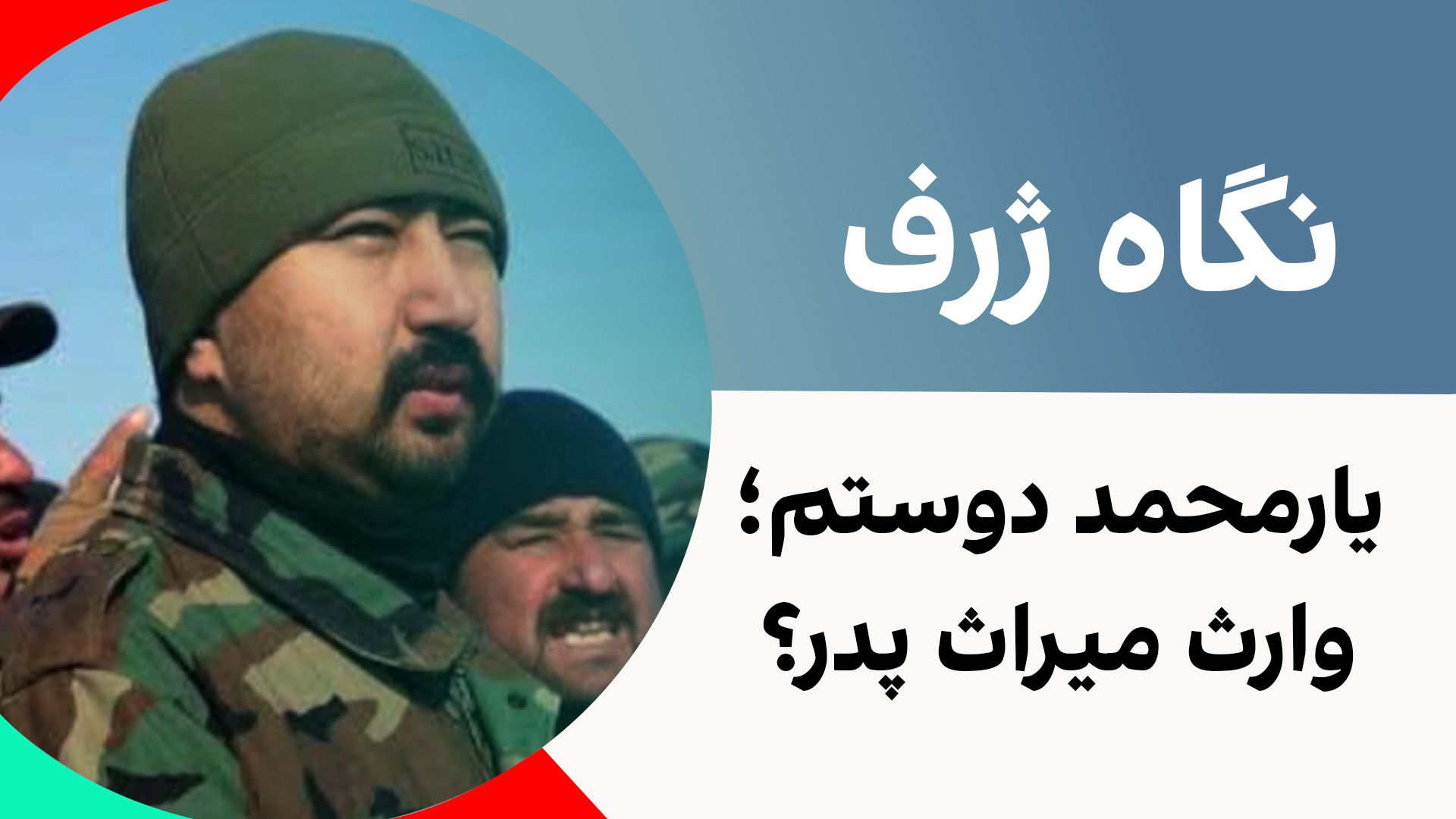نگاه ژرف: یارمحمد دوستم؛ وارث میراث پدر؟